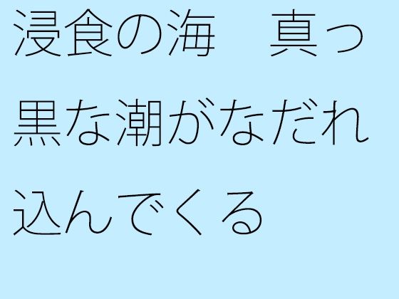 「d_258486zero 【無料】浸食の海 真っ黒な潮がなだれ込んでくる」のサムネイル画像