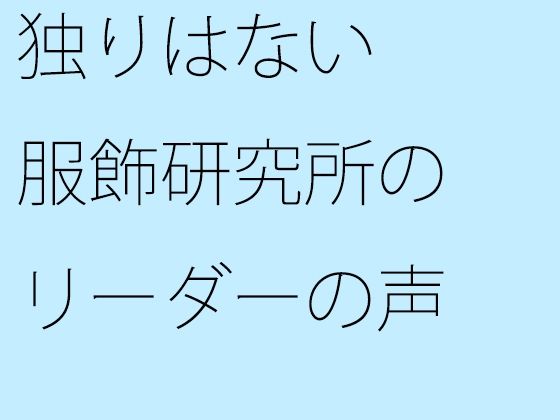 「d_285789zero 【無料】独りはない 服飾研究所のリーダーの声」のサムネイル画像