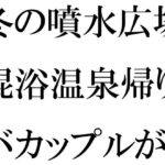 「d_295093 冬の噴水広場 混浴温泉帰りのバカップルが・・・・・そのあと温泉へ」のサムネイル画像