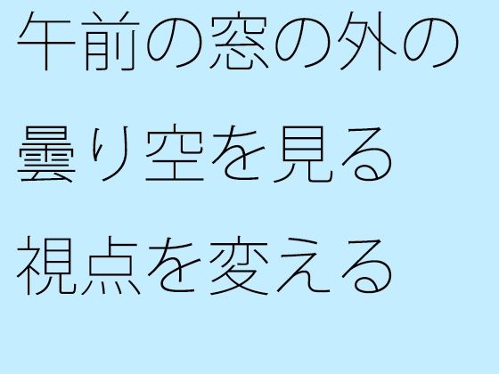 「d_300007zero 【無料】午前の窓の外の曇り空を見る」のサムネイル画像