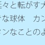 「d_319178zero 【無料】延々と転がす大きな球体 カンタンなことのように見えて実は」のサムネイル画像