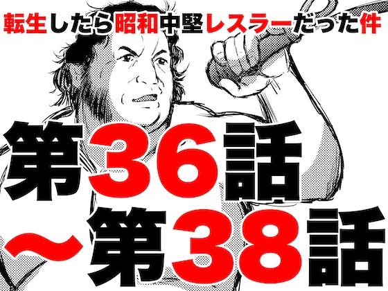 「d_329719 転生したら昭和中堅レスラーだった件・第36話〜第38話」のサムネイル画像