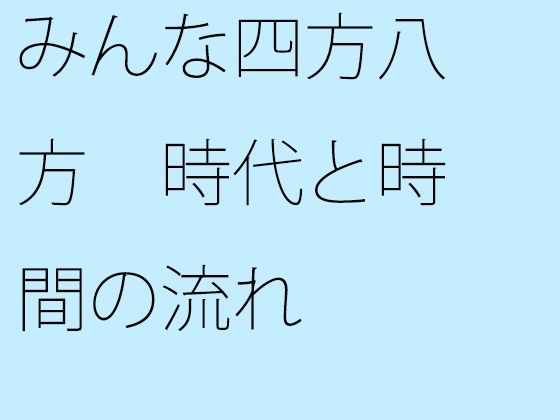 「d_358981zero 【無料】みんな四方八方 時代と時間の流れ」のサムネイル画像