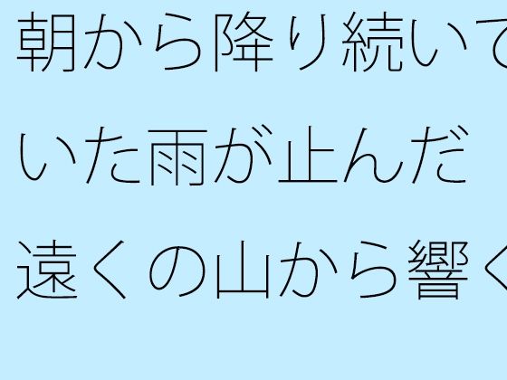 「d_410157zero 【無料】朝から降り続いていた雨が止んだ 遠くの山から響くアナウンス」のサムネイル画像