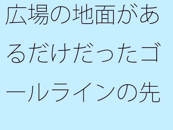 「d_438455zero 【無料】広場の地面があるだけだったゴールラインの先」のサムネイル画像