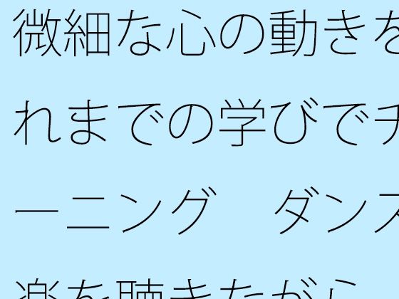 「d_510412 微細な心の動きをこれまでの学びでチューニング ダンス音楽を聴きながら」のサムネイル画像