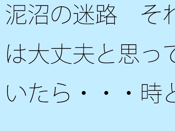 「d_521988 泥沼の迷路 それは大丈夫と思っていたら・・・時と場合によってぬかるみにハマる」のサムネイル画像