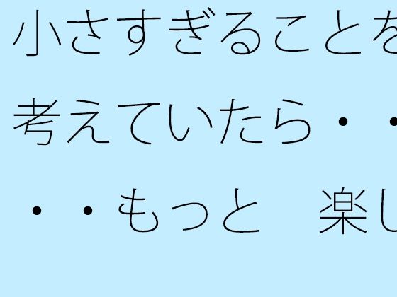 「d_523201 小さすぎることを考えていたら・・・・もっと 楽しいからまぁいいや・・・に帰着」のサムネイル画像