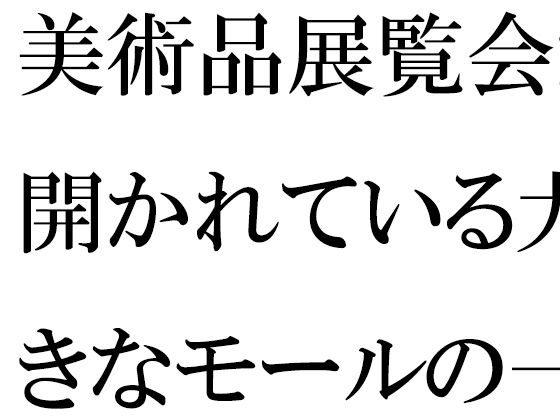 「d_524721zero 【無料】美術品展覧会が開かれている大きなモールの一階ラウンジで・・・・」のサムネイル画像