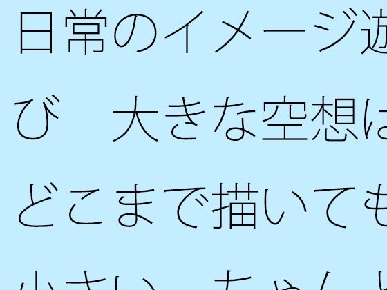 「d_526374zero 【無料】日常のイメージ遊び 大きな空想はどこまで描いても小さい ちゃんと目の前を見てと言ってもなかなか・・・」のサムネイル画像