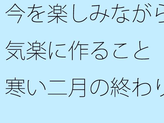 「d_536249 今を楽しみながら気楽に作ること 寒い二月の終わり」のサムネイル画像