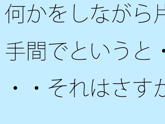「d_538206zero 【無料】何かをしながら片手間でというと・・・それはさすがに甘いので」のサムネイル画像