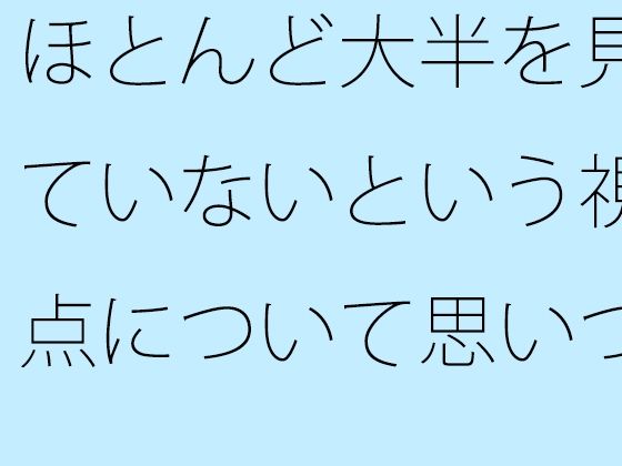 「d_538824 ほとんど大半を見ていないという視点について思いついた朝」のサムネイル画像