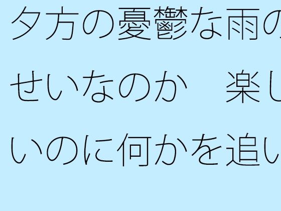 「d_550523 夕方の憂鬱な雨のせいなのか 楽しいのに何かを追いかけているような気分」のサムネイル画像