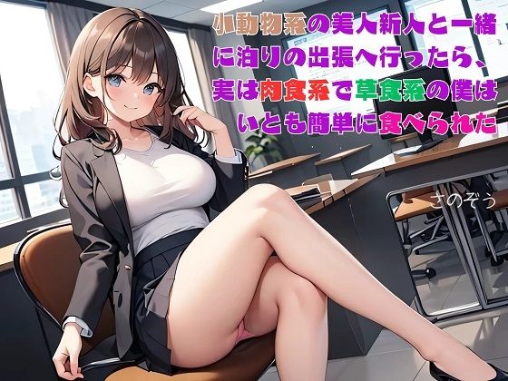 「d_552855 【お気軽小説】小動物系の美人新人と一緒に泊りの出張へ行ったら、実は肉食系で草食系の僕はいとも簡単に食べられた」のサムネイル画像