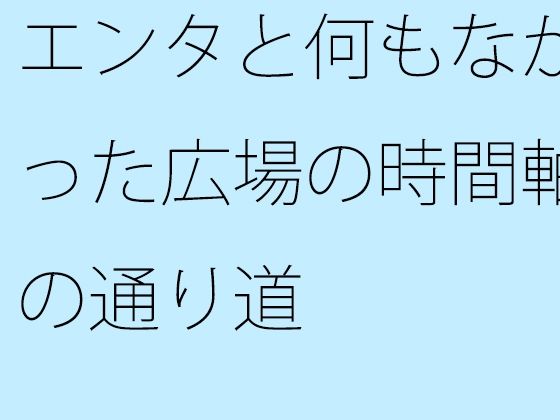 「d_555697zero 【無料】エンタと何もなかった広場の時間軸の通り道」のサムネイル画像