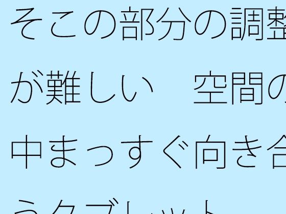 「d_567499 そこの部分の調整が難しい 空間の中まっすぐ向き合うタブレット」のサムネイル画像