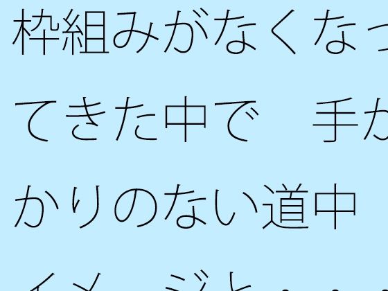 「d_568991 枠組みがなくなってきた中で 手がかりのない道中 イメージと・・・」のサムネイル画像