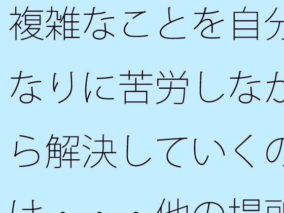 「d_572502zero 【無料】複雑なことを自分なりに苦労しながら解決していくのは・・・他の場所でも同じ」のサムネイル画像
