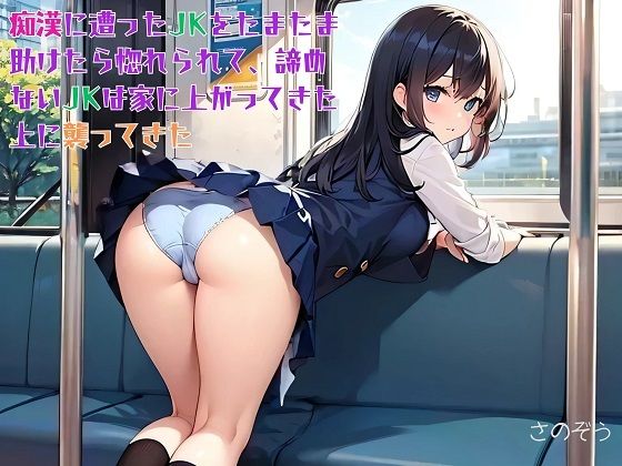 「d_578926 【お気軽小説】痴●に遭ったJKをたまたま助けたら惚れられて、諦めないJKは家に上がってきた上に襲ってきた」のサムネイル画像
