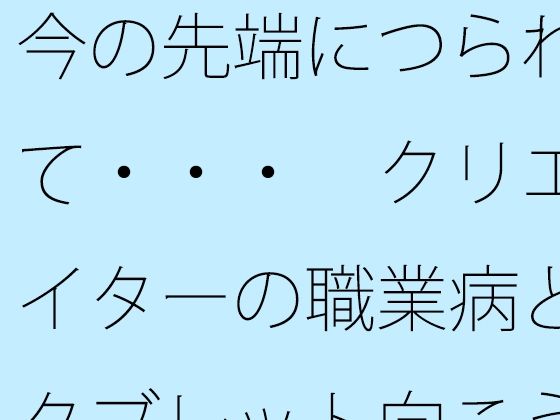 「d_582202 今の先端につられて・・・ クリエイターの職業病とタブレット向こうの世界」のサムネイル画像