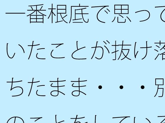 「d_588838 一番根底で思っていたことが抜け落ちたまま・・・別のことをしていると」のサムネイル画像