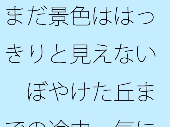 「d_620930 まだ景色ははっきりと見えない ぼやけた丘までの途中 気にしているということと・・・」のサムネイル画像