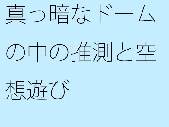 「d_650974 真っ暗なドームの中の推測と空想遊び」のサムネイル画像