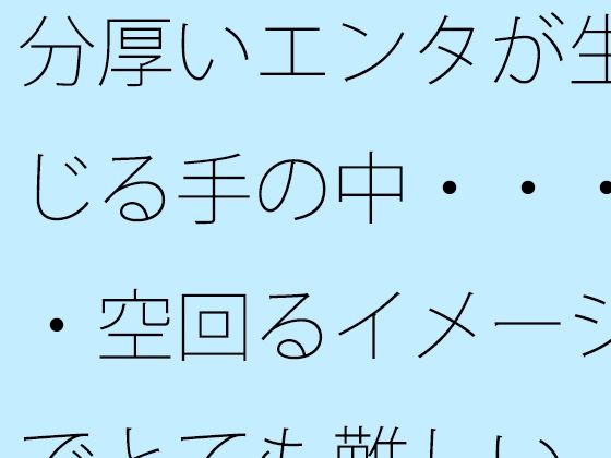「d_677365 分厚いエンタが生じる手の中・・・・空回るイメージでとても難しい」のサムネイル画像