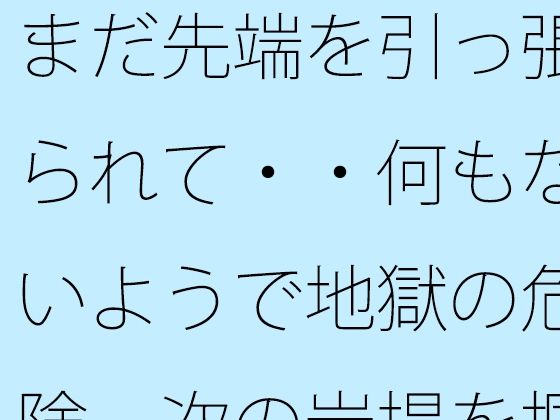 「d_684939 まだ先端を引っ張られて・・何もないようで地獄の危険 次の岩場を掴む日常の」のサムネイル画像
