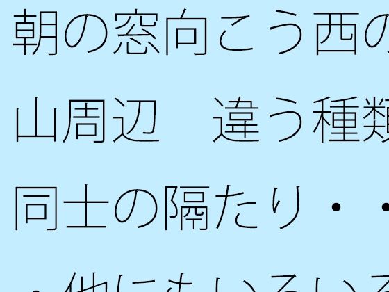 「d_689767 朝の窓向こう西の山周辺 違う種類同士の隔たり・・・他にもいろいろと・・」のサムネイル画像